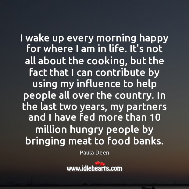 I wake up every morning happy for where I am in life. Paula Deen Picture Quote