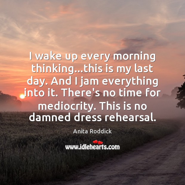 I wake up every morning thinking…this is my last day. And Anita Roddick Picture Quote
