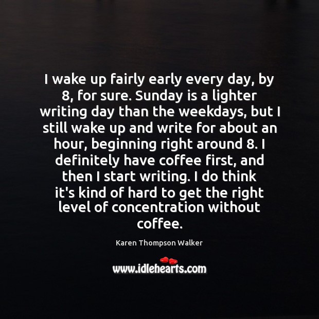 I wake up fairly early every day, by 8, for sure. Sunday is Karen Thompson Walker Picture Quote