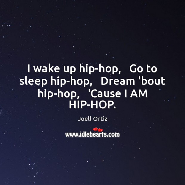 I wake up hip-hop,   Go to sleep hip-hop,   Dream ’bout hip-hop,   ‘Cause I AM HIP-HOP. Image