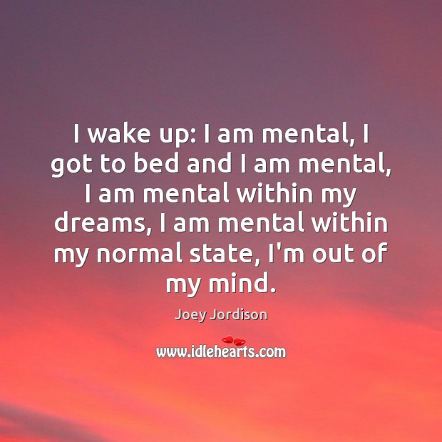 I wake up: I am mental, I got to bed and I Image