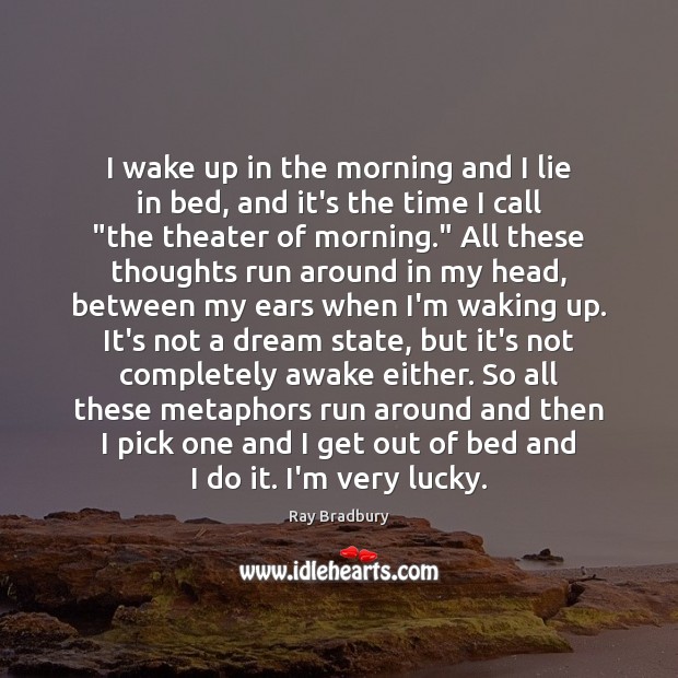 I wake up in the morning and I lie in bed, and Ray Bradbury Picture Quote