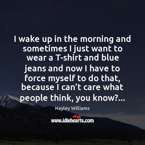 I wake up in the morning and sometimes I just want to Hayley Williams Picture Quote
