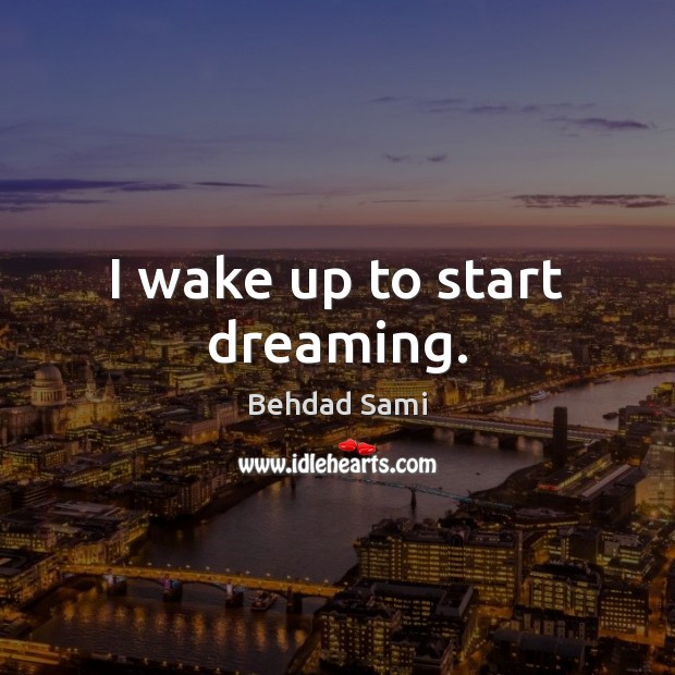 I wake up to start dreaming. Behdad Sami Picture Quote