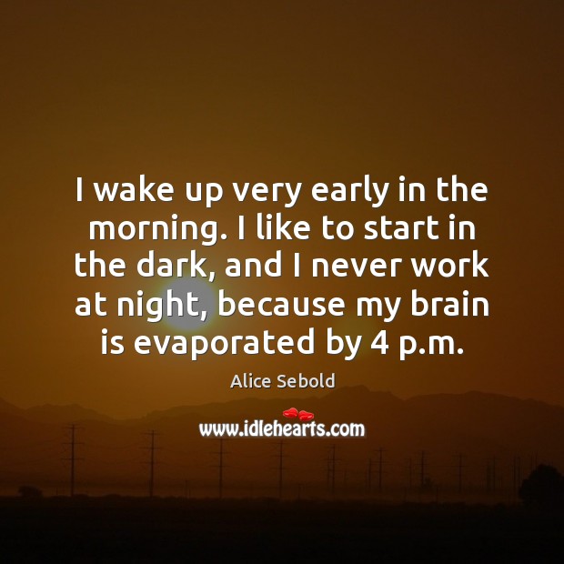 I wake up very early in the morning. I like to start Alice Sebold Picture Quote