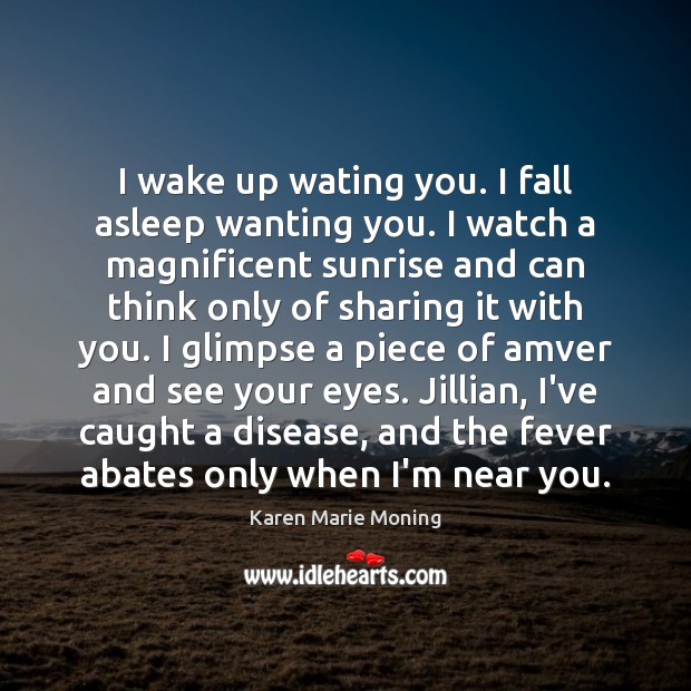 I wake up wating you. I fall asleep wanting you. I watch Karen Marie Moning Picture Quote