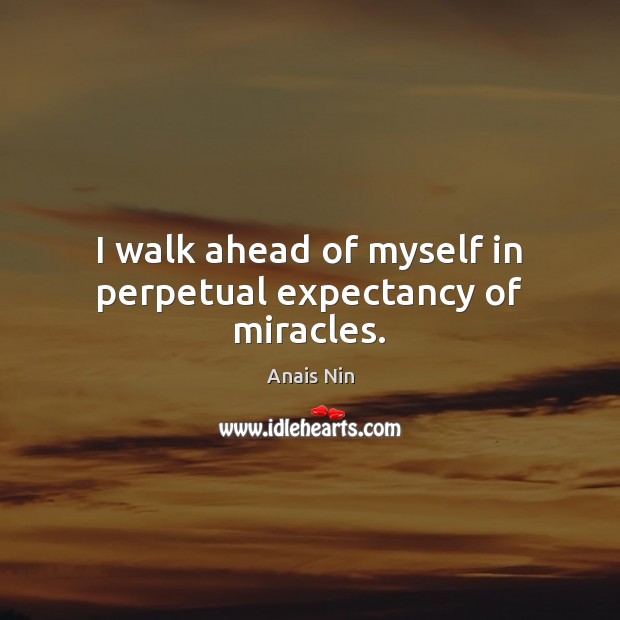 I walk ahead of myself in perpetual expectancy of miracles. Anais Nin Picture Quote