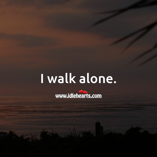 I walk alone. Alone Quotes Image