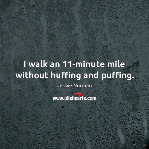I walk an 11-minute mile without huffing and puffing. Jessye Norman Picture Quote