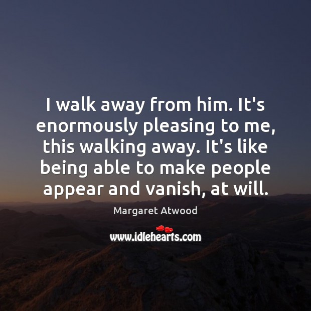 I walk away from him. It’s enormously pleasing to me, this walking Margaret Atwood Picture Quote