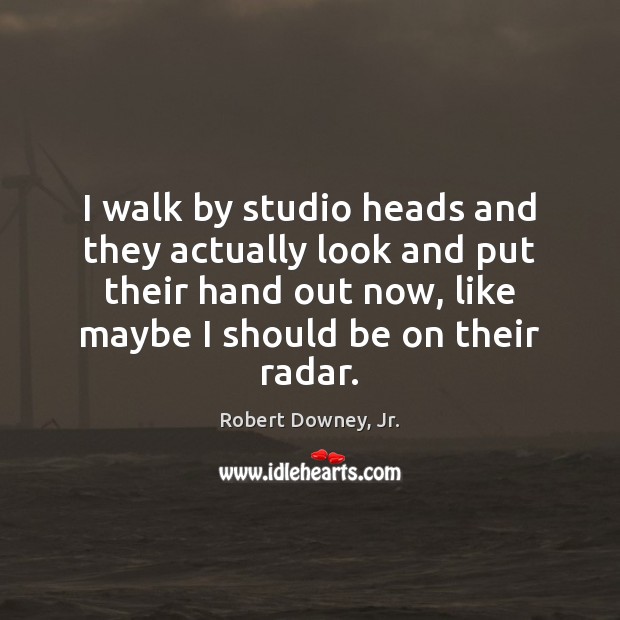 I walk by studio heads and they actually look and put their Robert Downey, Jr. Picture Quote