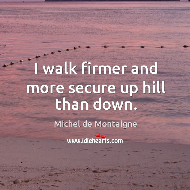 I walk firmer and more secure up hill than down. Image