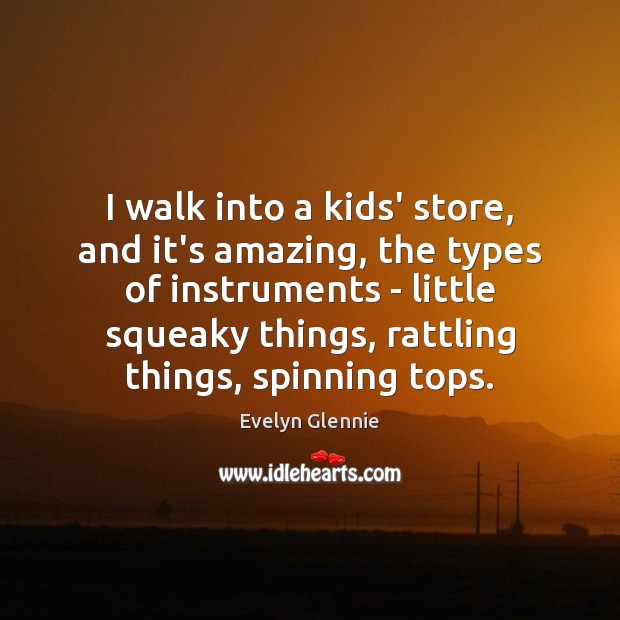 I walk into a kids’ store, and it’s amazing, the types of Evelyn Glennie Picture Quote