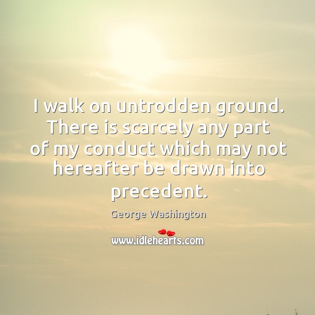 I walk on untrodden ground. There is scarcely any part of my conduct which may not hereafter be drawn into precedent. Image