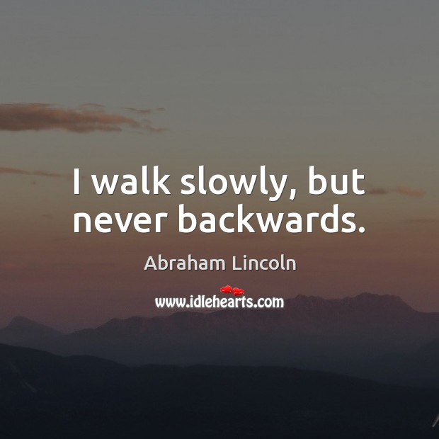 I walk slowly, but never backwards. Abraham Lincoln Picture Quote