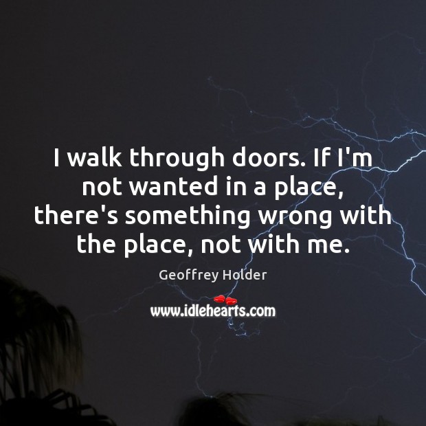 I walk through doors. If I’m not wanted in a place, there’s Image