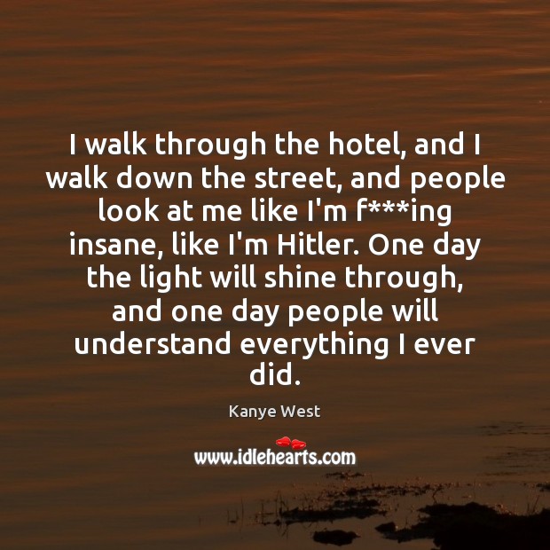 I walk through the hotel, and I walk down the street, and Kanye West Picture Quote