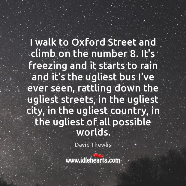 I walk to Oxford Street and climb on the number 8. It’s freezing David Thewlis Picture Quote