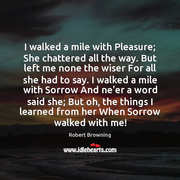 I walked a mile with Pleasure; She chattered all the way. But Robert Browning Picture Quote