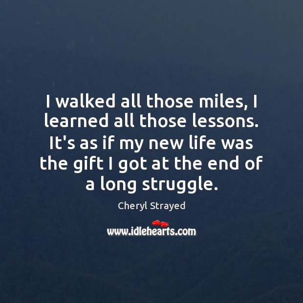 I walked all those miles, I learned all those lessons. It’s as Cheryl Strayed Picture Quote