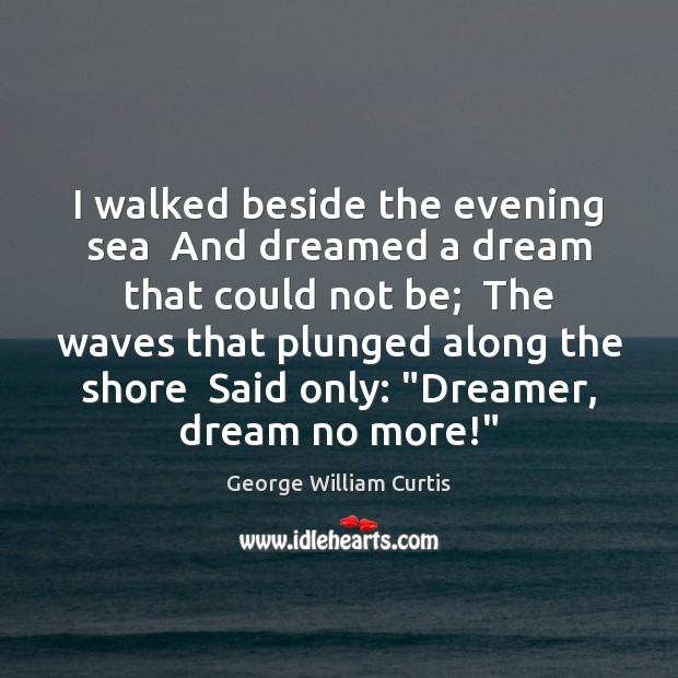 I walked beside the evening sea  And dreamed a dream that could George William Curtis Picture Quote