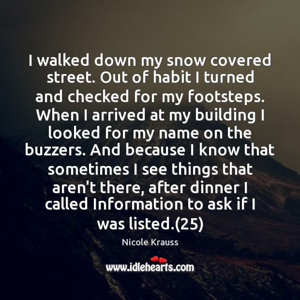 I walked down my snow covered street. Out of habit I turned Nicole Krauss Picture Quote