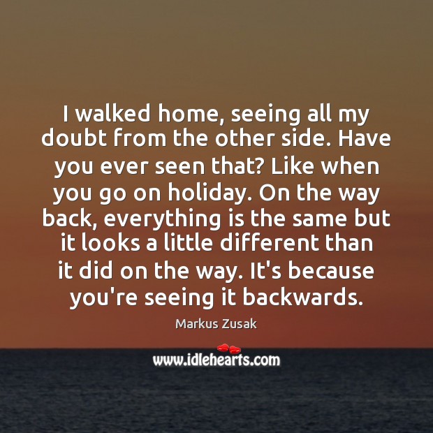 I walked home, seeing all my doubt from the other side. Have Markus Zusak Picture Quote