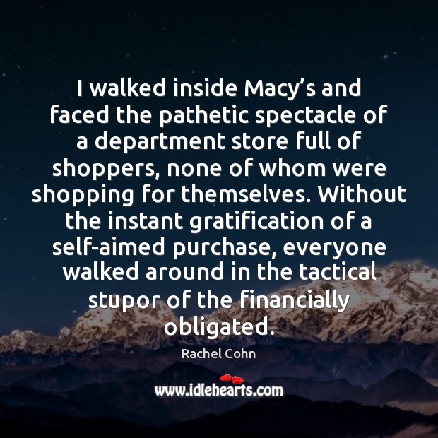 I walked inside Macy’s and faced the pathetic spectacle of a Rachel Cohn Picture Quote