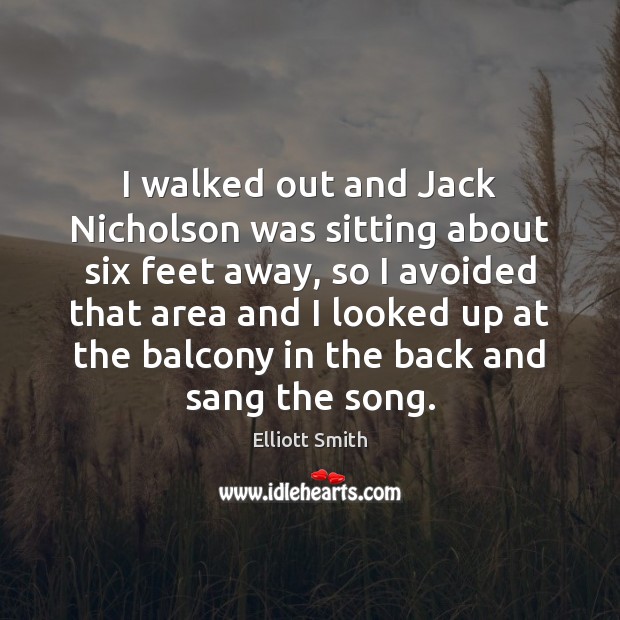 I walked out and Jack Nicholson was sitting about six feet away, Elliott Smith Picture Quote