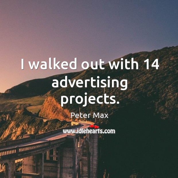 I walked out with 14 advertising projects. Peter Max Picture Quote