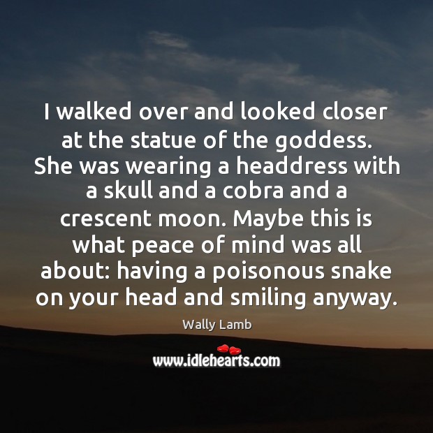 I walked over and looked closer at the statue of the Goddess. Wally Lamb Picture Quote