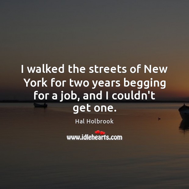 I walked the streets of New York for two years begging for a job, and I couldn’t get one. Image