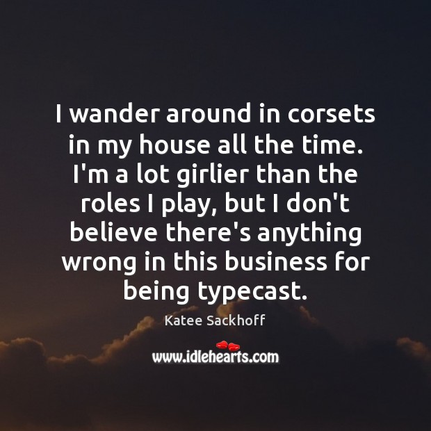 I wander around in corsets in my house all the time. I’m Katee Sackhoff Picture Quote