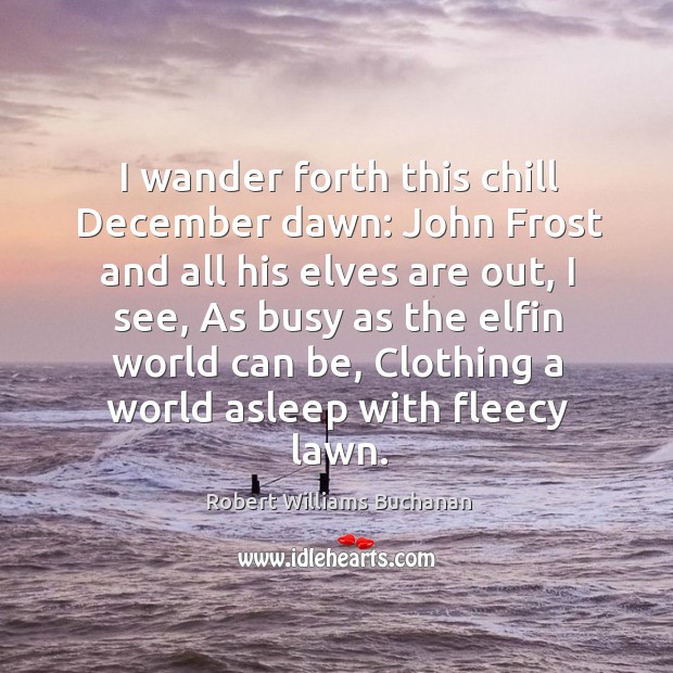I wander forth this chill December dawn: John Frost and all his Robert Williams Buchanan Picture Quote