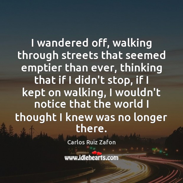 I wandered off, walking through streets that seemed emptier than ever, thinking Carlos Ruiz Zafon Picture Quote
