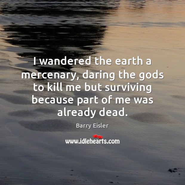 I wandered the earth a mercenary, daring the Gods to kill me Barry Eisler Picture Quote