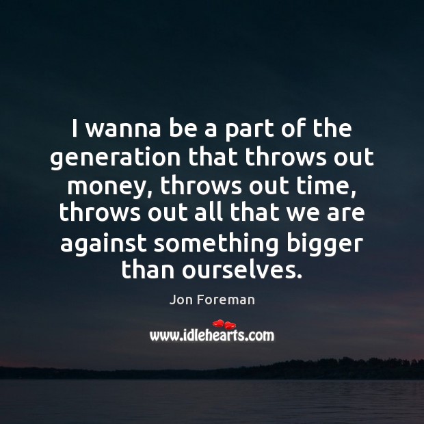 I wanna be a part of the generation that throws out money, Jon Foreman Picture Quote