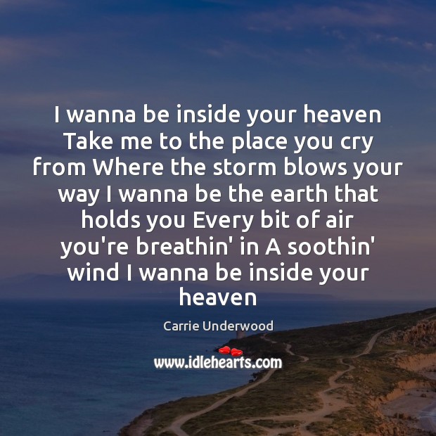 I wanna be inside your heaven Take me to the place you Carrie Underwood Picture Quote