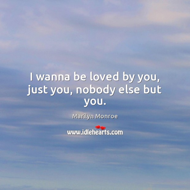 I wanna be loved by you, just you, nobody else but you. Marilyn Monroe Picture Quote
