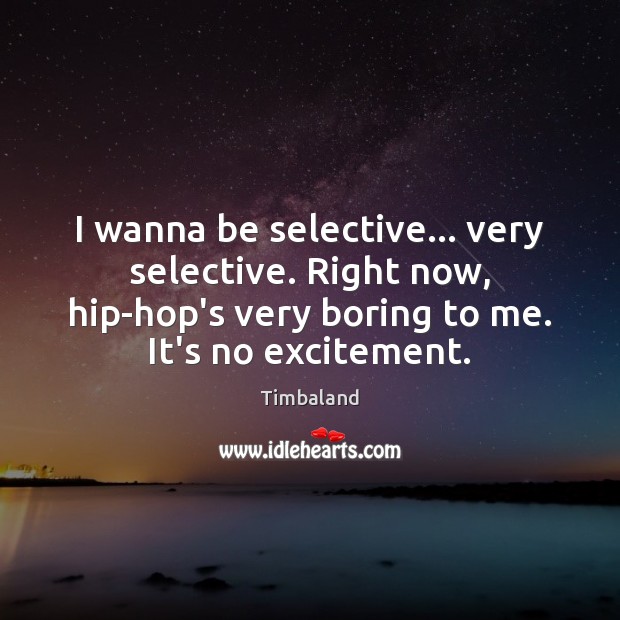I wanna be selective… very selective. Right now, hip-hop’s very boring to Image