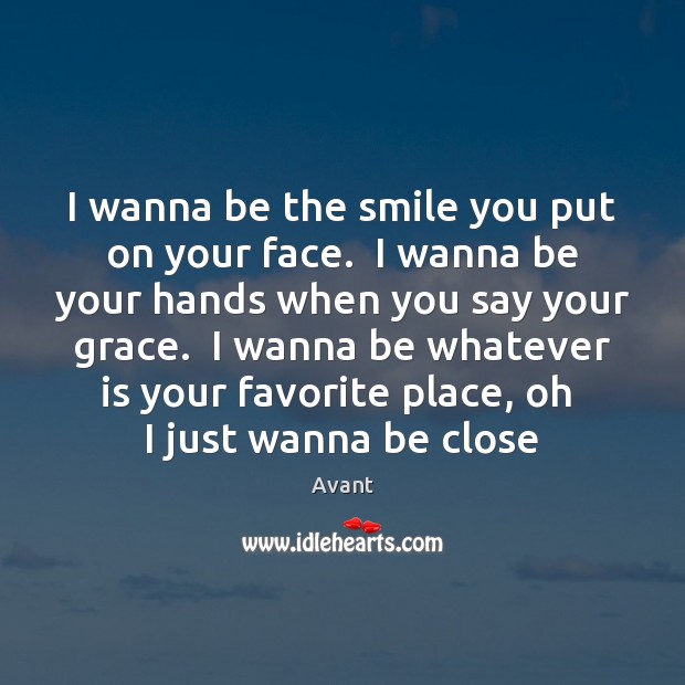 I wanna be the smile you put on your face.  I wanna Avant Picture Quote