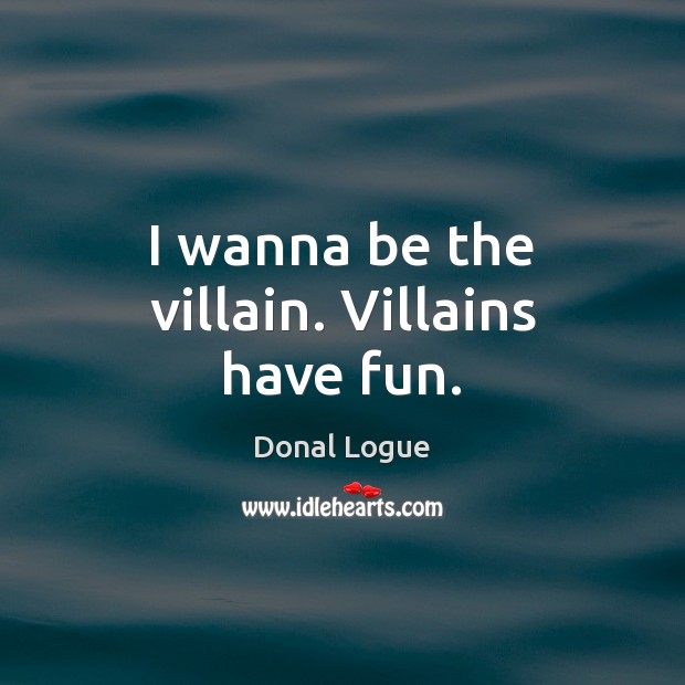 I wanna be the villain. Villains have fun. Donal Logue Picture Quote