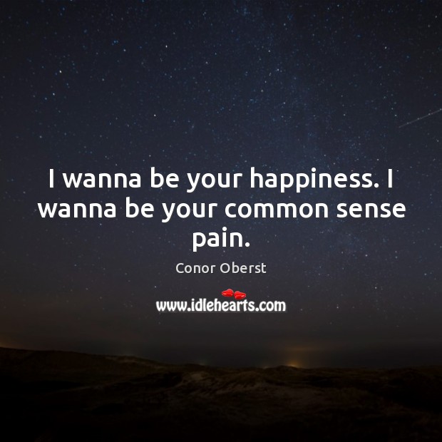 I wanna be your happiness. I wanna be your common sense pain. Conor Oberst Picture Quote