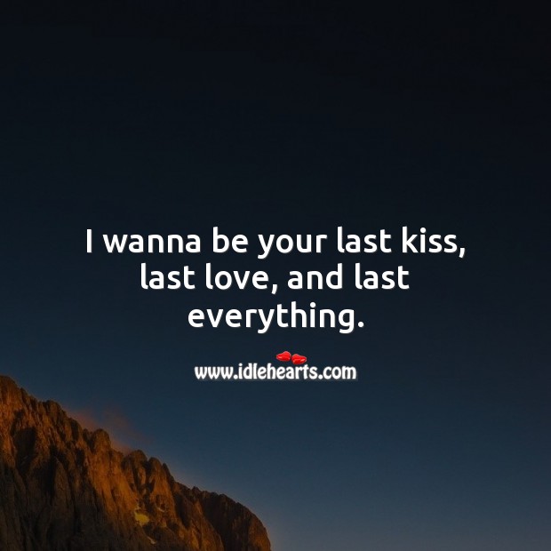 I wanna be your last kiss, last love, and last everything. Love Quotes Image
