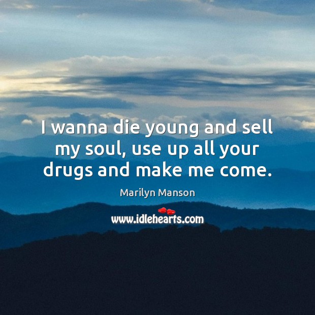 I wanna die young and sell my soul, use up all your drugs and make me come. Marilyn Manson Picture Quote