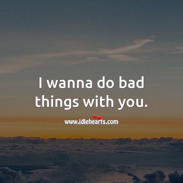 I wanna do bad things with you. Love Quotes for Him Image