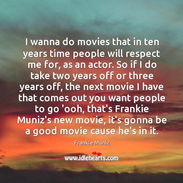I wanna do movies that in ten years time people will respect Frankie Muniz Picture Quote