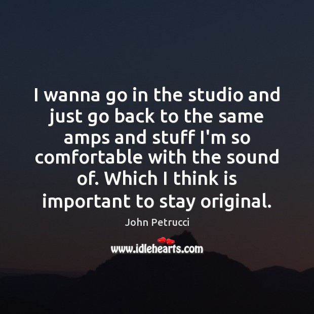 I wanna go in the studio and just go back to the John Petrucci Picture Quote
