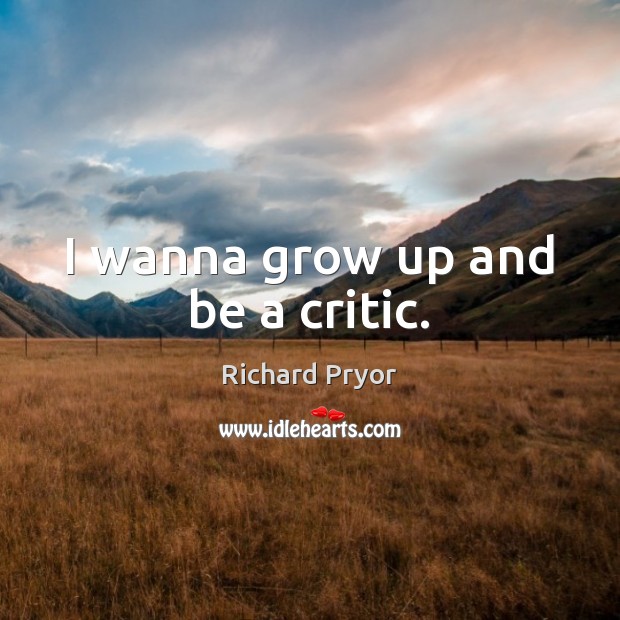 I wanna grow up and be a critic. Richard Pryor Picture Quote