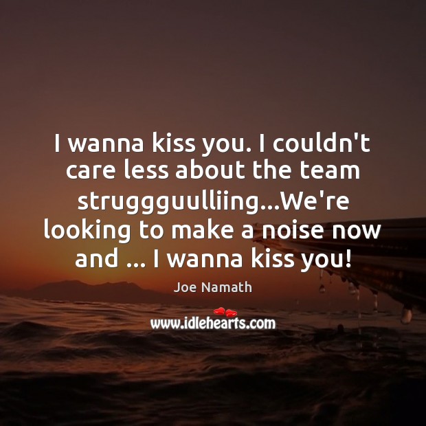 I wanna kiss you. I couldn’t care less about the team struggguulliing… Joe Namath Picture Quote